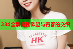 33d全景揭秘欲望与青春的交织