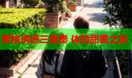 蜜桃诱惑三重奏 体验甜蜜之旅