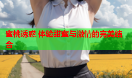 蜜桃诱惑 体验甜蜜与激情的完美结合