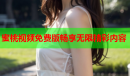 蜜桃视频免费版畅享无限精彩内容