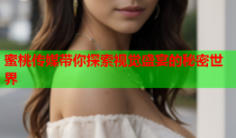 蜜桃传媒带你探索视觉盛宴的秘密世界