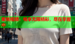 蜜桃视频：畅享无限精彩，尽在掌握中