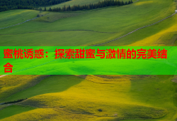 蜜桃诱惑：探索甜蜜与激情的完美结合