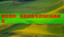 蜜桃诱惑：探索甜蜜与激情的完美结合