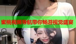 蜜桃视频导航带你畅游视觉盛宴