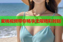蜜桃视频带你畅享无限精彩时刻
