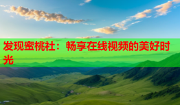 发现蜜桃社：畅享在线视频的美好时光
