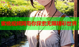 蜜桃视频网带你探索无限精彩世界