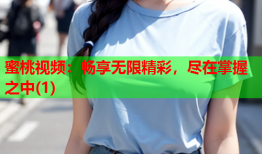 蜜桃视频：畅享无限精彩，尽在掌握之中(1)