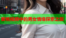 蜜桃视频中的男女情缘探索之旅
