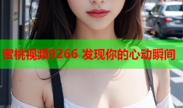 蜜桃视频9266 发现你的心动瞬间