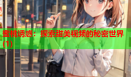 蜜桃诱惑：探索甜美视频的秘密世界(1)