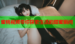蜜桃视频带你探索生活的甜蜜瞬间