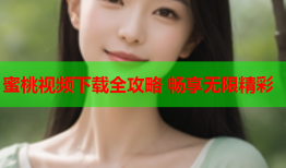 蜜桃视频下载全攻略 畅享无限精彩