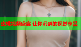 蜜桃视频盛宴 让你沉醉的视觉享受