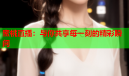 蜜桃直播：与你共享每一刻的精彩瞬间