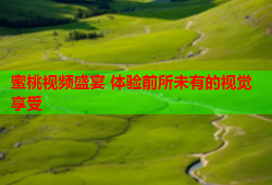 蜜桃视频盛宴 体验前所未有的视觉享受