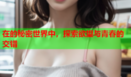 在的秘密世界中，探索欲望与青春的交错