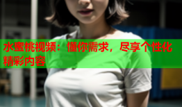 水蜜桃视频：懂你需求，尽享个性化精彩内容