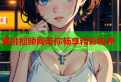 蜜桃视频网带你畅享精彩视界