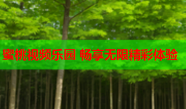蜜桃视频乐园 畅享无限精彩体验