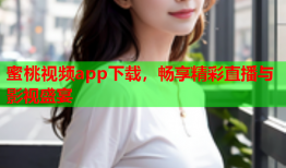 蜜桃视频app下载，畅享精彩直播与影视盛宴
