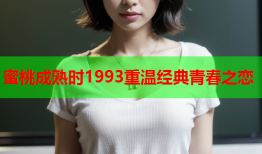 蜜桃成熟时1993重温经典青春之恋
