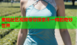 蜜桃社区视频带你探索不一样的奇妙世界