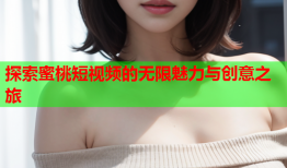 探索蜜桃短视频的无限魅力与创意之旅