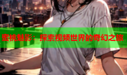 蜜桃魅影：探索视频世界的奇幻之旅