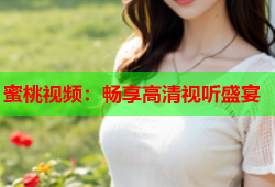 蜜桃视频：畅享高清视听盛宴