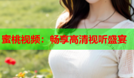 蜜桃视频：畅享高清视听盛宴