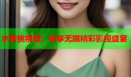 水蜜桃视频：畅享无限精彩影视盛宴