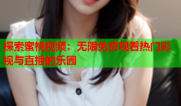 探索蜜桃视频：无限免费观看热门影视与直播的乐园