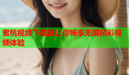 蜜桃视频下载器让你畅享无限精彩视频体验