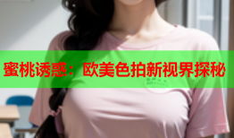 蜜桃诱惑：欧美色拍新视界探秘