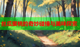 丝瓜蜜桃的奇妙碰撞与美味探索