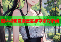 蜜桃视频直播盛宴尽享精彩瞬间