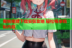 蜜桃视频下载安装攻略 轻松畅享精彩内容