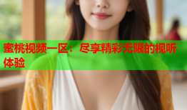 蜜桃视频一区：尽享精彩无限的视听体验
