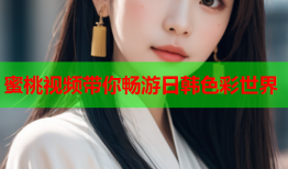 蜜桃视频带你畅游日韩色彩世界