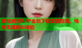 蜜桃视频APP全新下载安装指南，畅享无限精彩体验