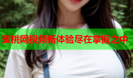 蜜桃网视频新体验尽在掌握之中