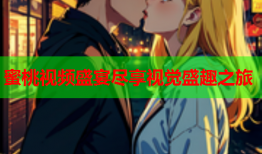 蜜桃视频盛宴尽享视觉盛趣之旅