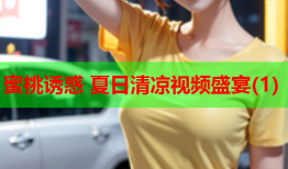 蜜桃诱惑 夏日清凉视频盛宴(1)