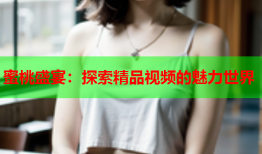 蜜桃盛宴：探索精品视频的魅力世界