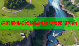探索蜜桃视频的独特魅力与无限可能