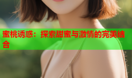 蜜桃诱惑：探索甜蜜与激情的完美结合