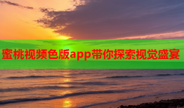 蜜桃视频色版app带你探索视觉盛宴