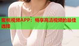蜜桃视频APP：畅享高清视频的最佳选择